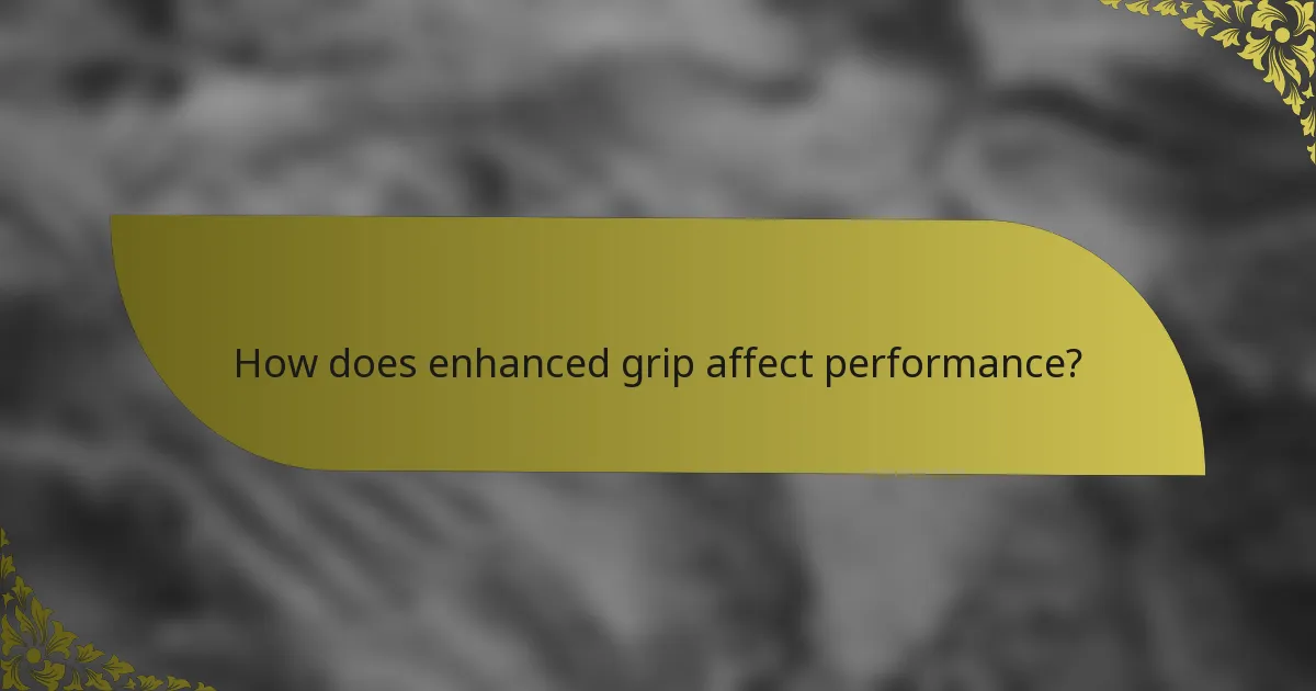 How does enhanced grip affect performance?
