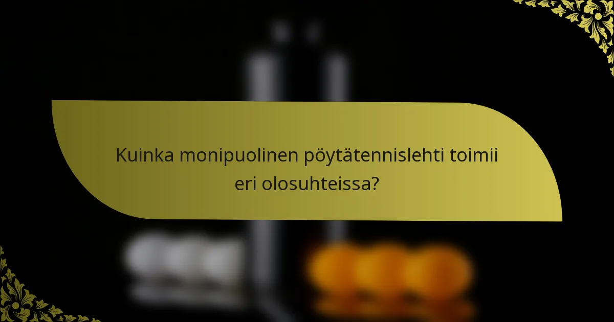 Kuinka monipuolinen pöytätennislehti toimii eri olosuhteissa?