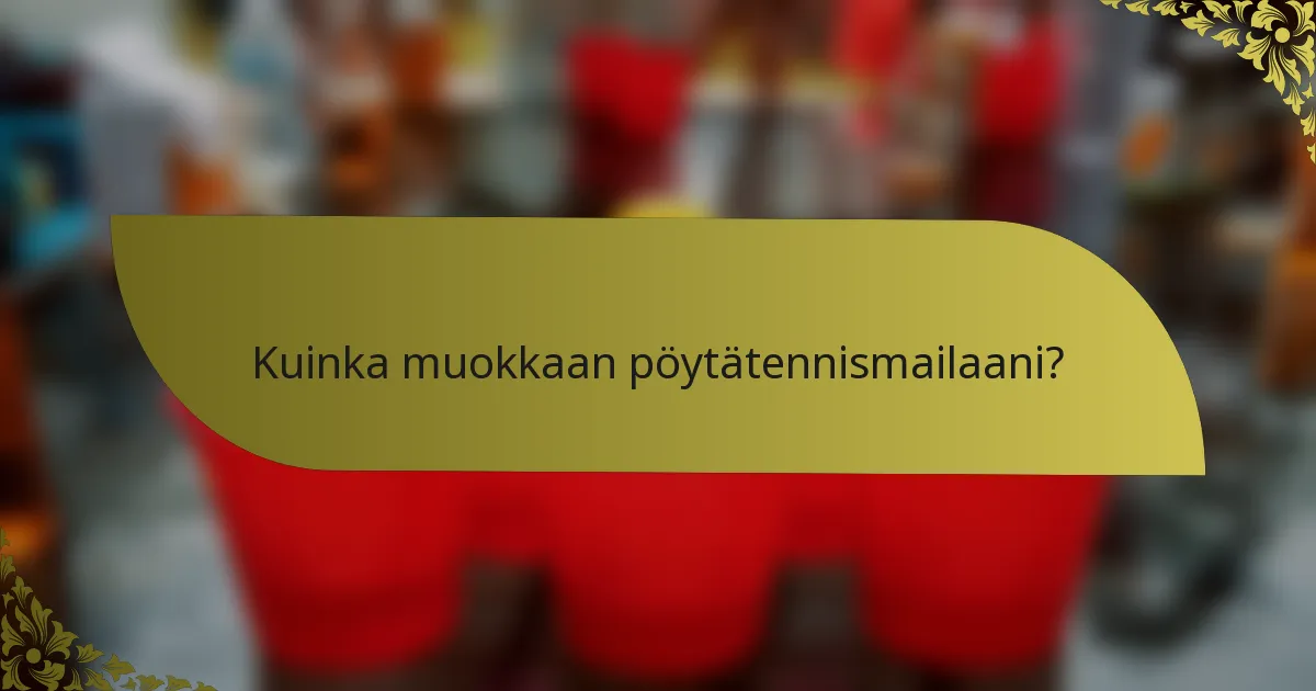 Kuinka muokkaan pöytätennismailaani?