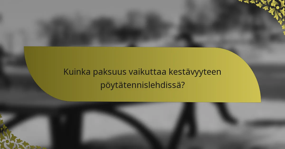 Kuinka paksuus vaikuttaa kestävyyteen pöytätennislehdissä?
