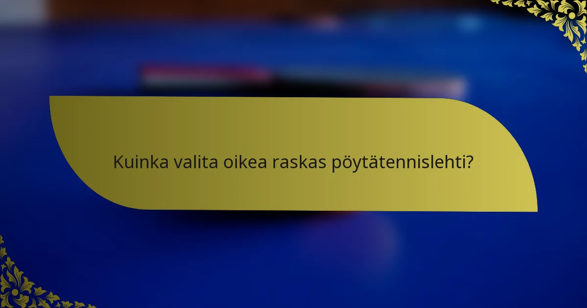 Kuinka valita oikea raskas pöytätennislehti?
