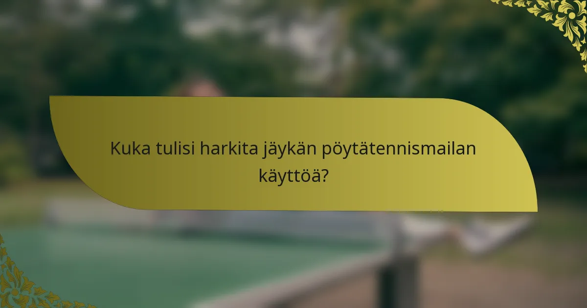 Kuka tulisi harkita jäykän pöytätennismailan käyttöä?