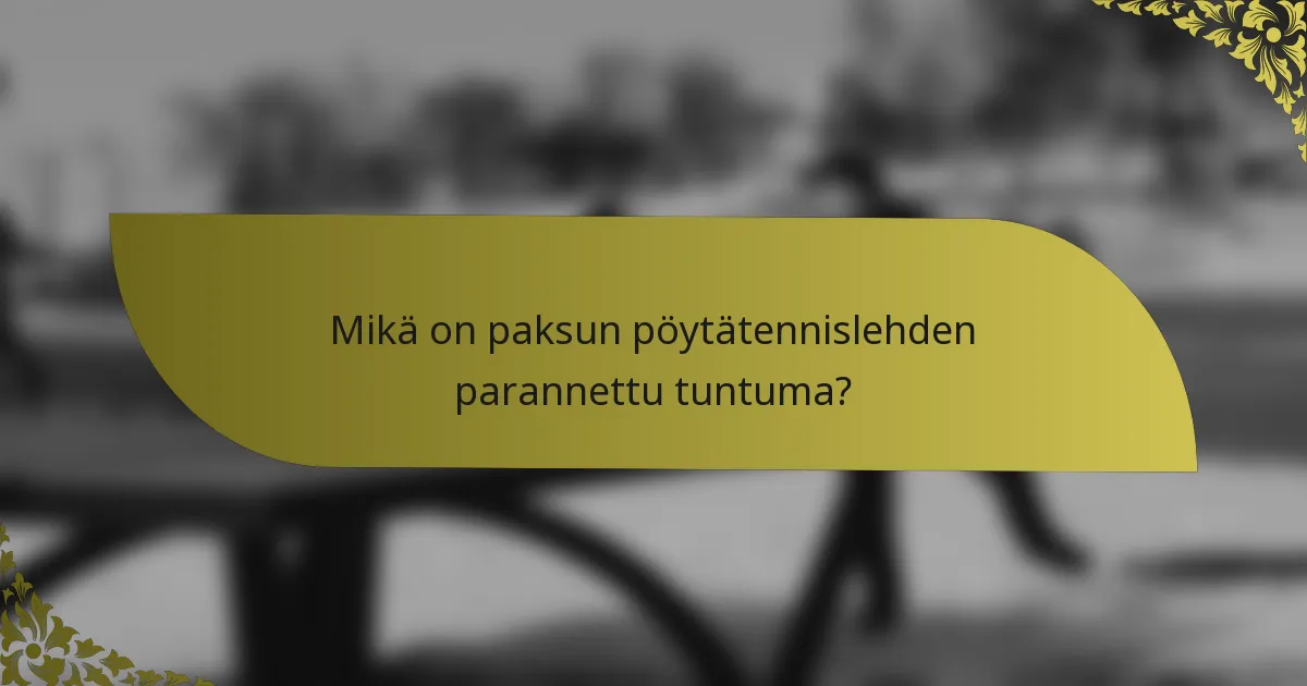 Mikä on paksun pöytätennislehden parannettu tuntuma?