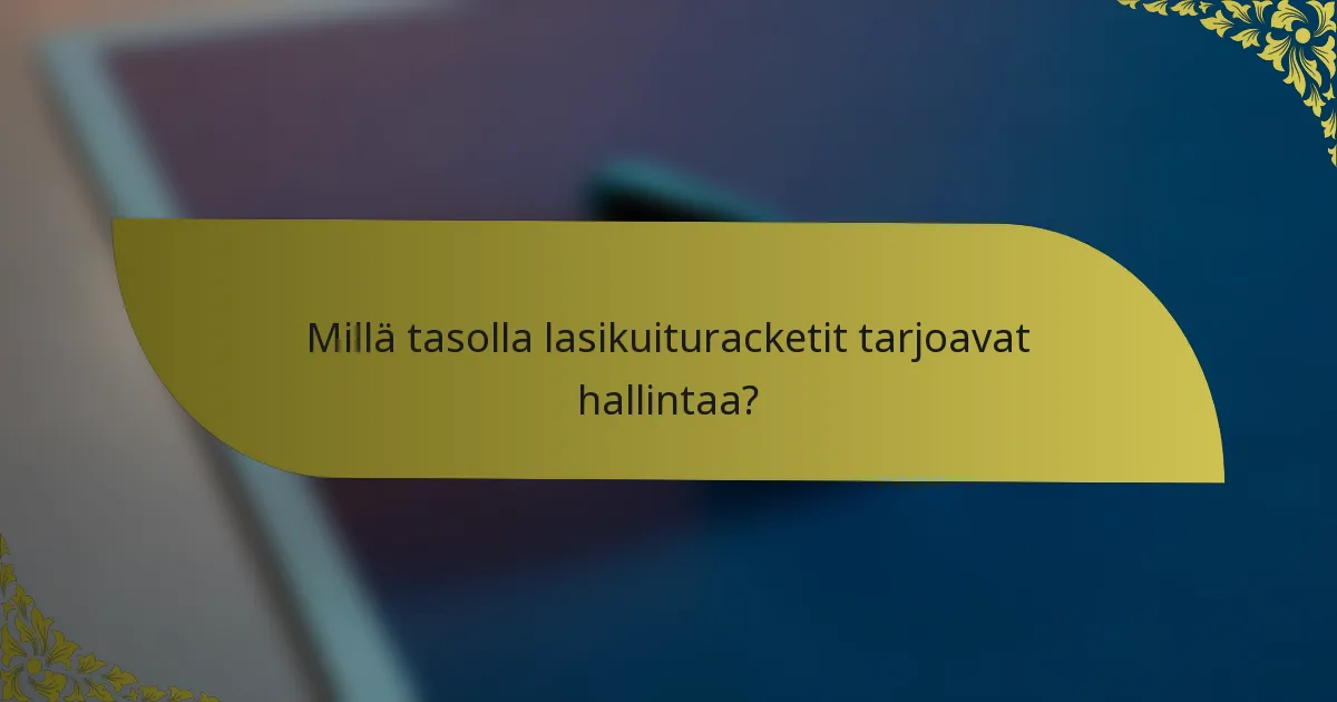 Millä tasolla lasikuituracketit tarjoavat hallintaa?