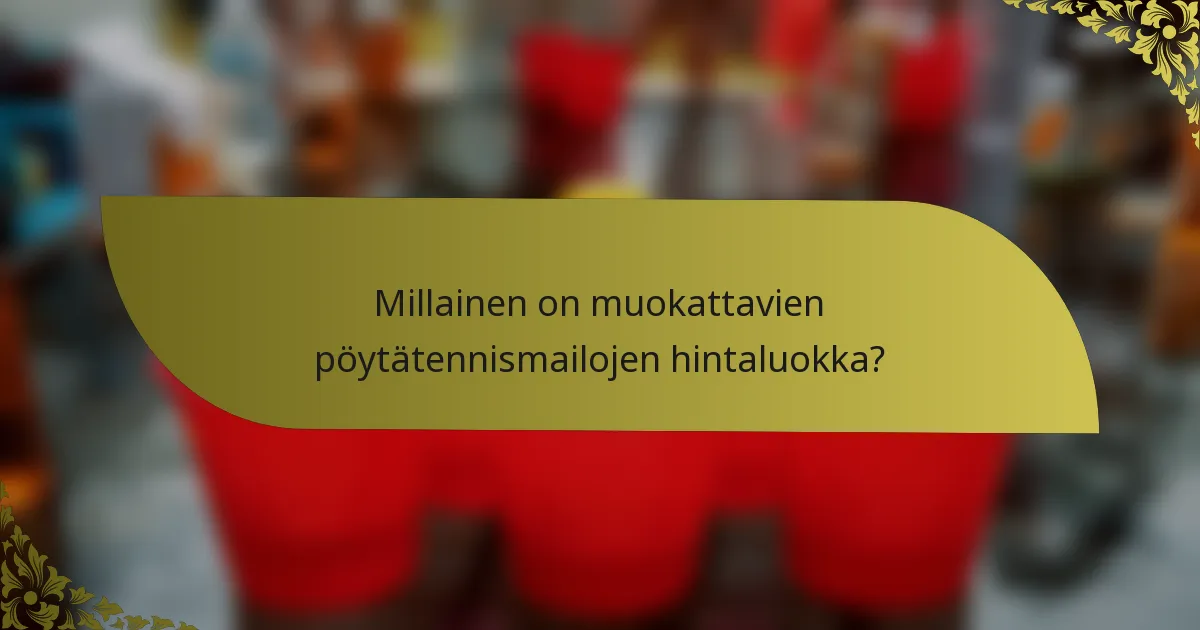 Millainen on muokattavien pöytätennismailojen hintaluokka?