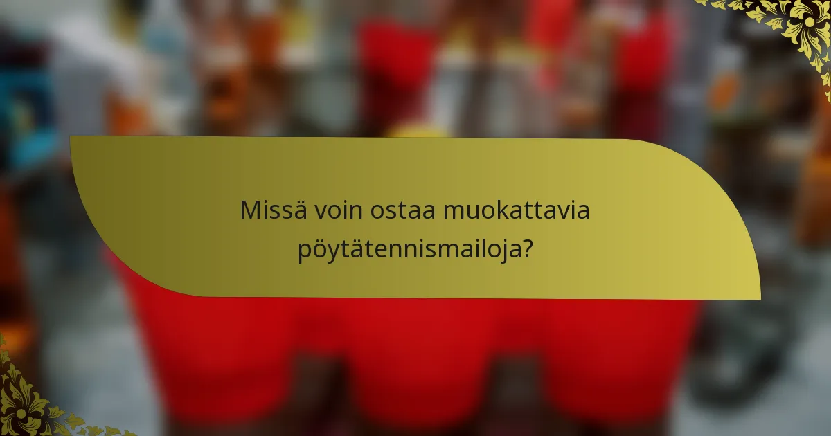 Missä voin ostaa muokattavia pöytätennismailoja?