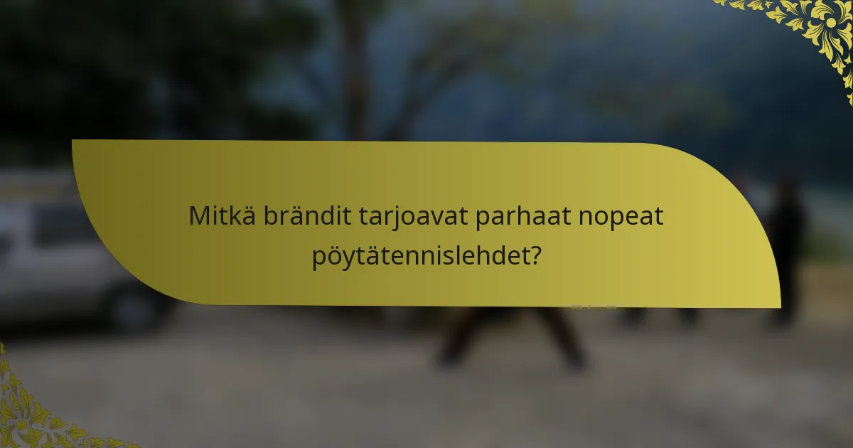 Mitkä brändit tarjoavat parhaat nopeat pöytätennislehdet?