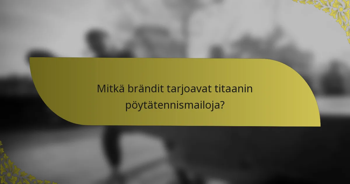 Mitkä brändit tarjoavat titaanin pöytätennismailoja?