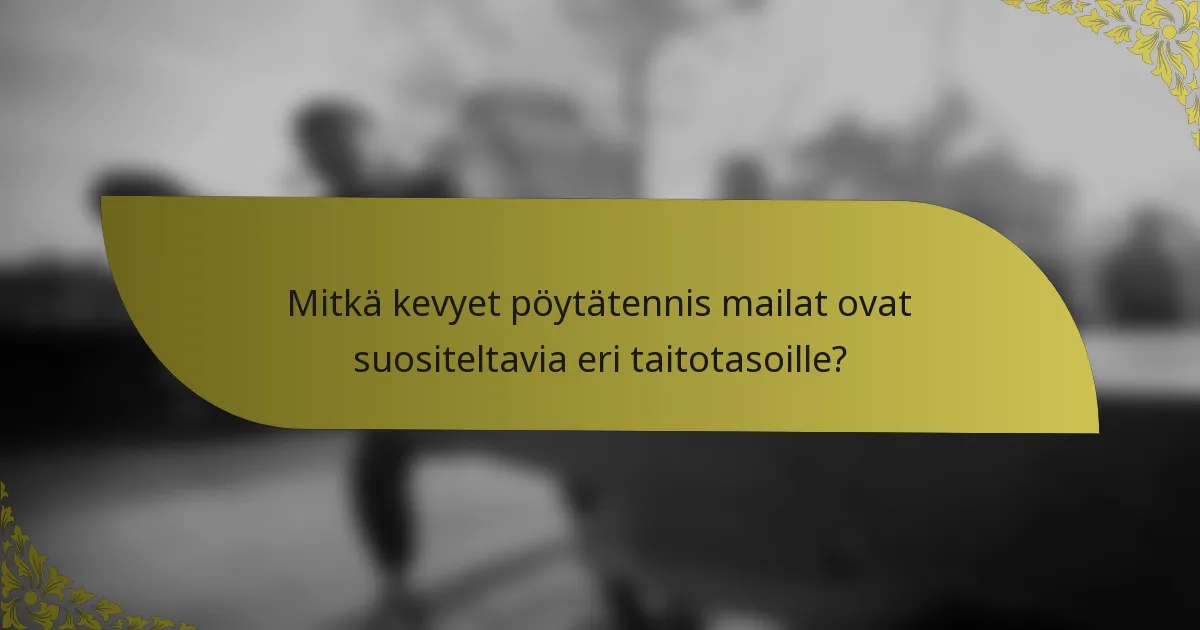 Mitkä kevyet pöytätennis mailat ovat suositeltavia eri taitotasoille?