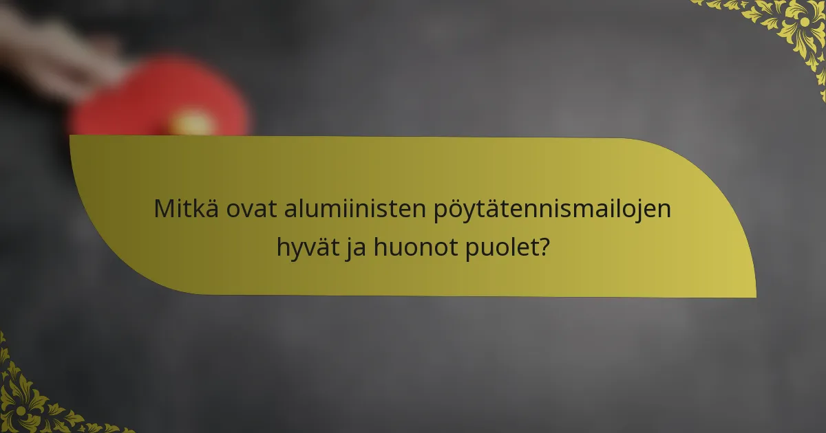 Mitkä ovat alumiinisten pöytätennismailojen hyvät ja huonot puolet?