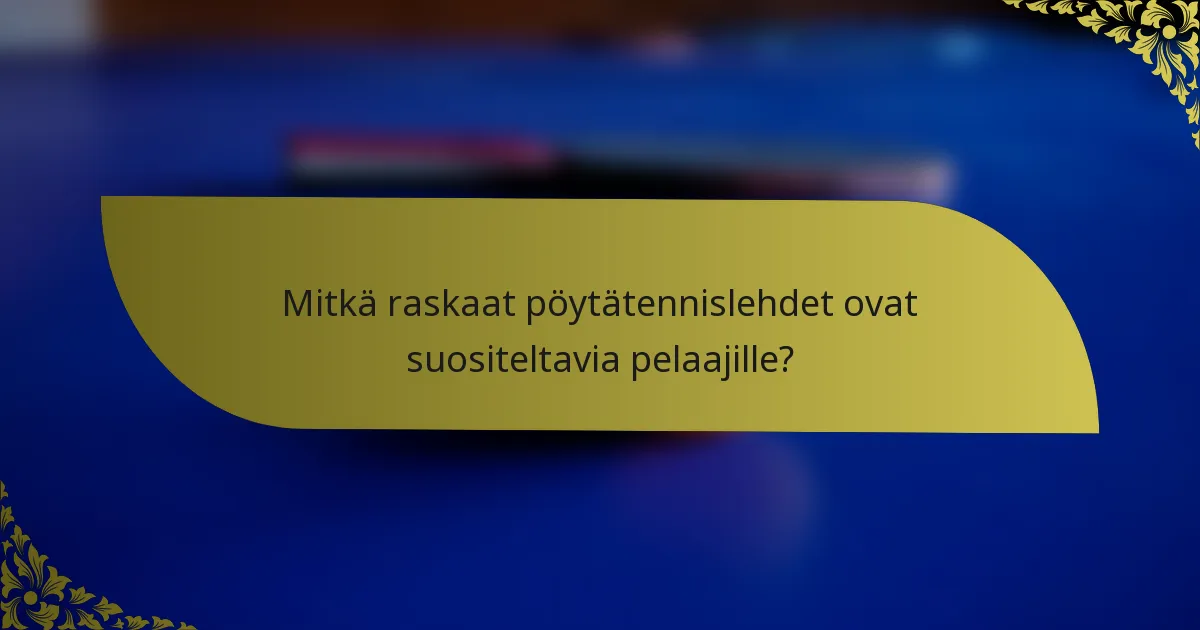 Mitkä raskaat pöytätennislehdet ovat suositeltavia pelaajille?