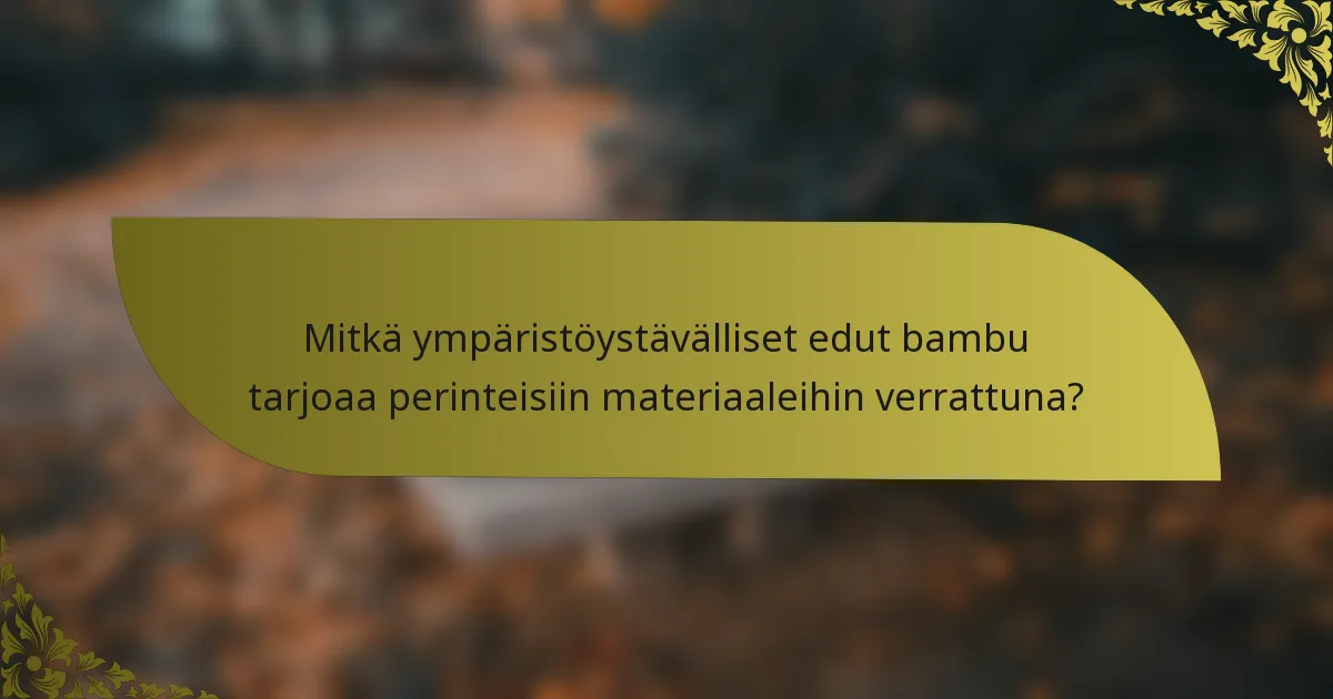 Mitkä ympäristöystävälliset edut bambu tarjoaa perinteisiin materiaaleihin verrattuna?