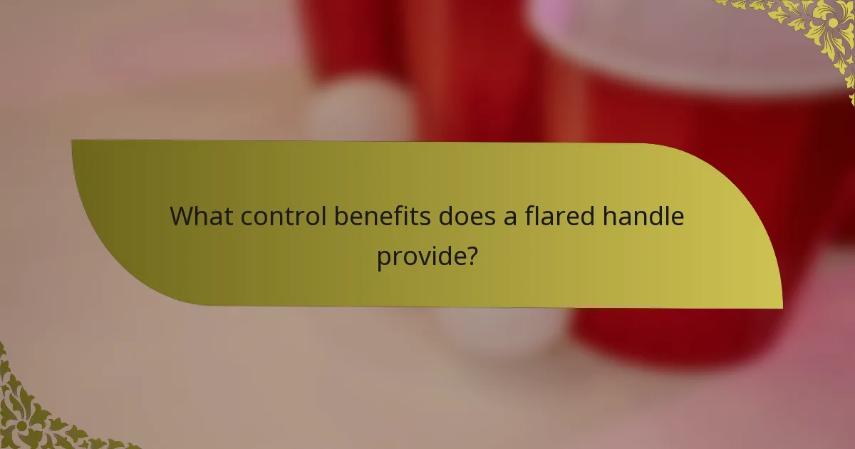 What control benefits does a flared handle provide?