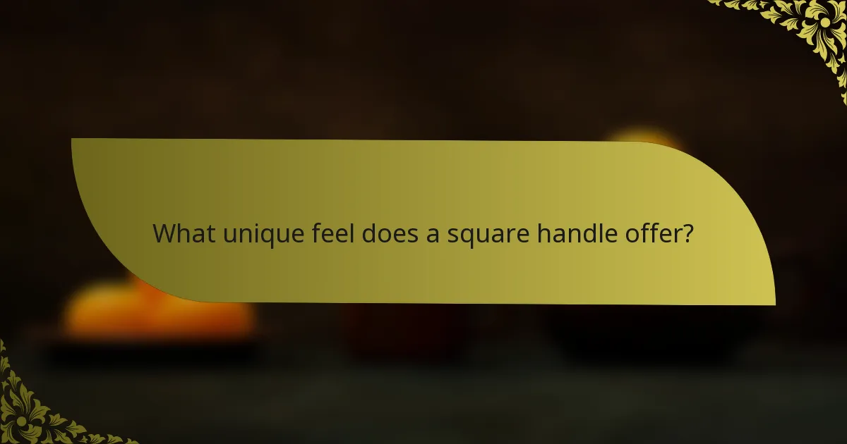 What unique feel does a square handle offer?